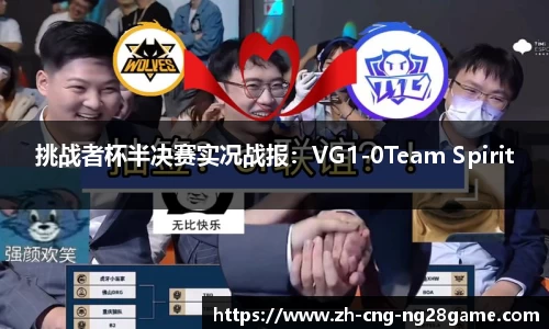 挑战者杯半决赛实况战报：VG1-0Team Spirit