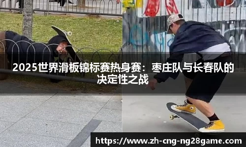 2025世界滑板锦标赛热身赛：枣庄队与长春队的决定性之战